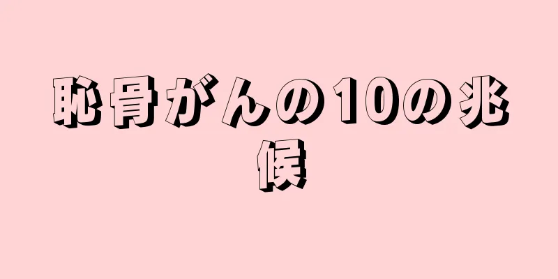 恥骨がんの10の兆候