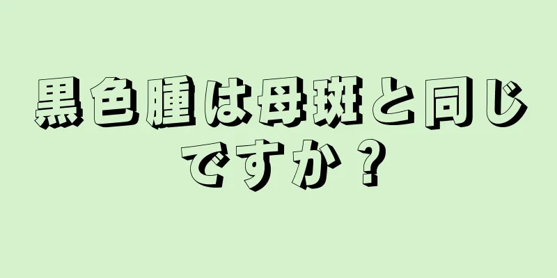 黒色腫は母斑と同じですか？