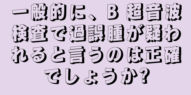 一般的に、B 超音波検査で過誤腫が疑われると言うのは正確でしょうか?