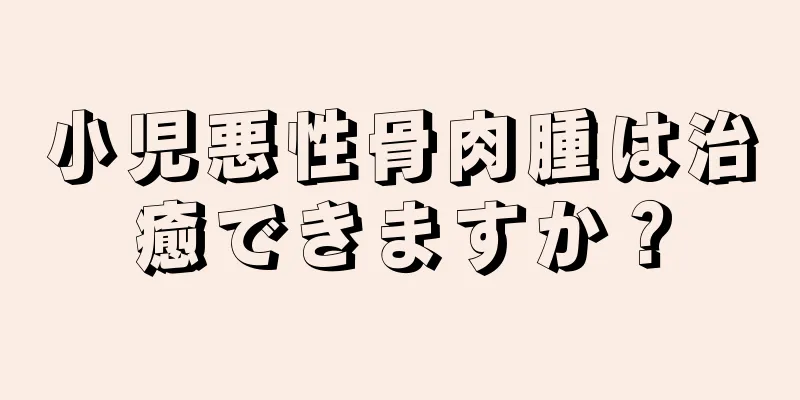 小児悪性骨肉腫は治癒できますか？