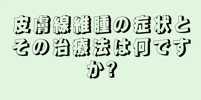 皮膚線維腫の症状とその治療法は何ですか?