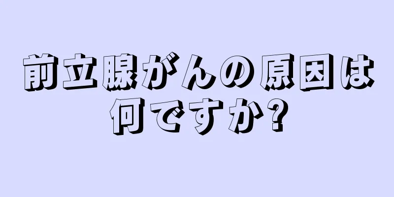 前立腺がんの原因は何ですか?