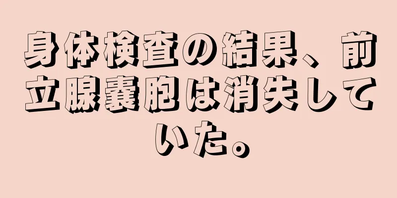 身体検査の結果、前立腺嚢胞は消失していた。