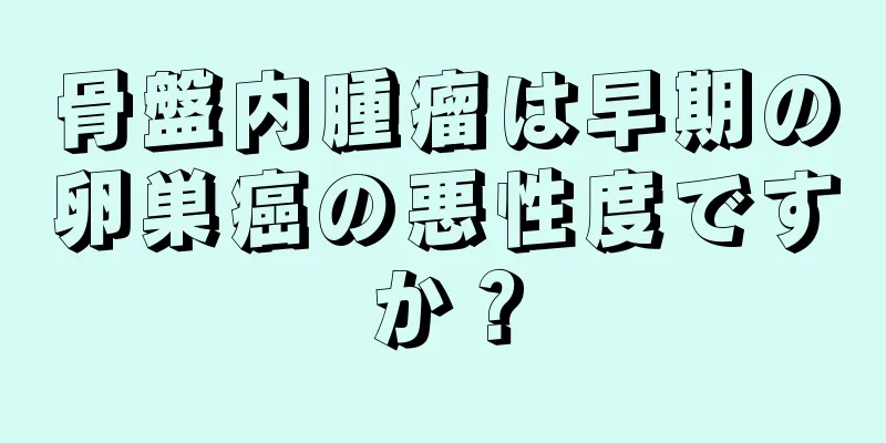 骨盤内腫瘤は早期の卵巣癌の悪性度ですか？