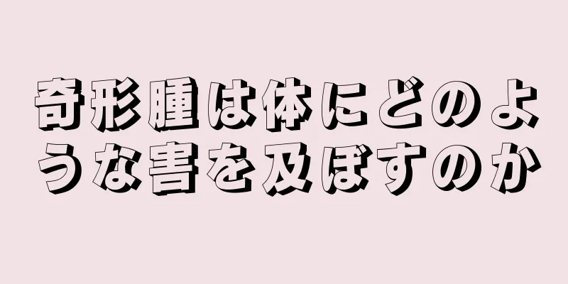 奇形腫は体にどのような害を及ぼすのか