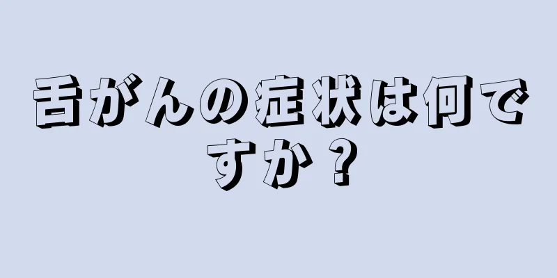 舌がんの症状は何ですか？