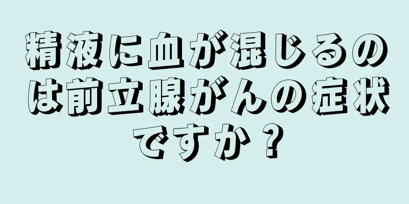 精液に血が混じるのは前立腺がんの症状ですか？
