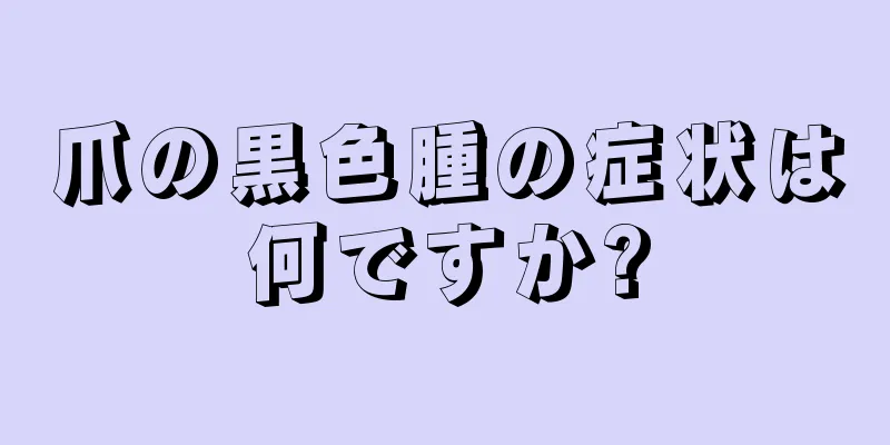 爪の黒色腫の症状は何ですか?