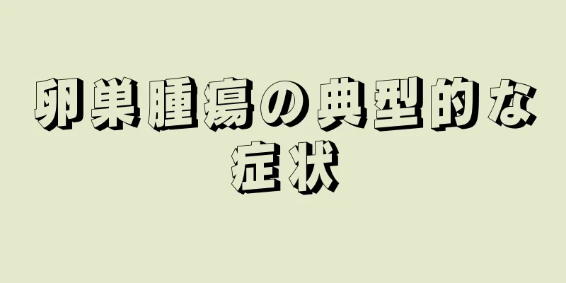 卵巣腫瘍の典型的な症状