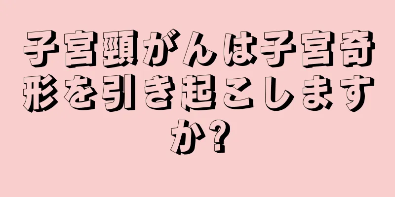 子宮頸がんは子宮奇形を引き起こしますか?