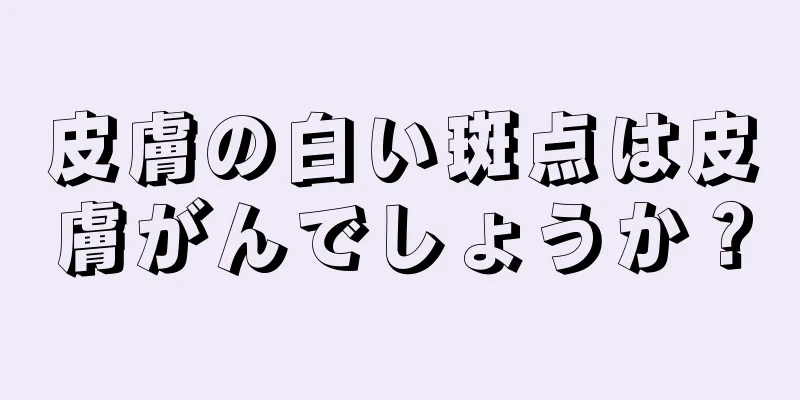 皮膚の白い斑点は皮膚がんでしょうか？