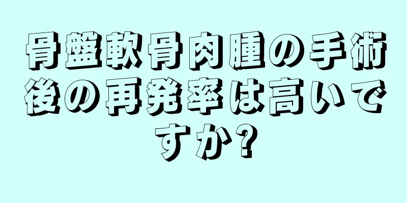 骨盤軟骨肉腫の手術後の再発率は高いですか?