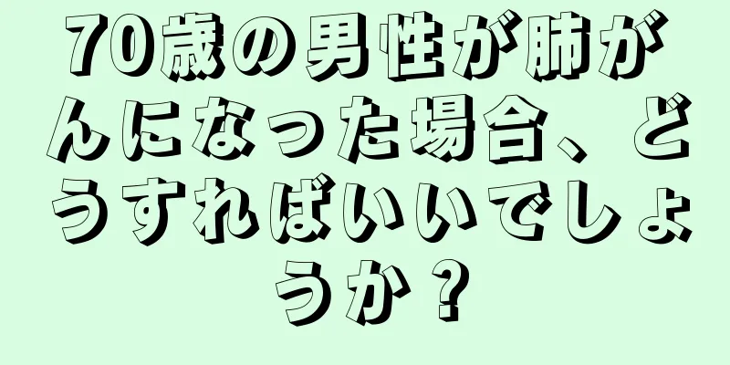 70歳の男性が肺がんになった場合、どうすればいいでしょうか？