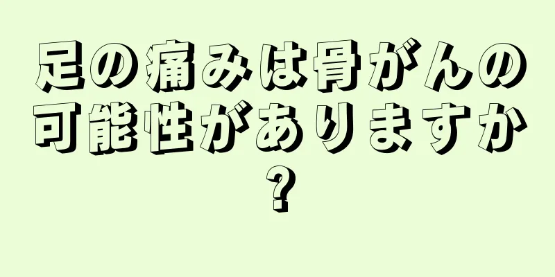 足の痛みは骨がんの可能性がありますか?