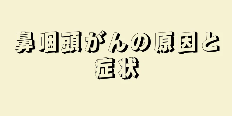 鼻咽頭がんの原因と症状