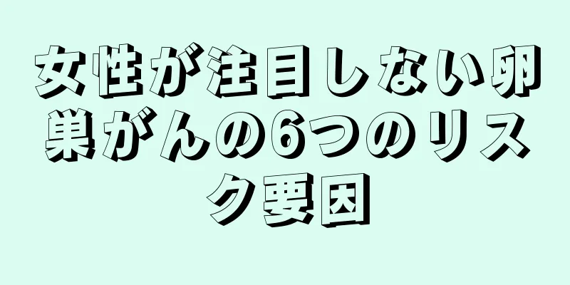 女性が注目しない卵巣がんの6つのリスク要因