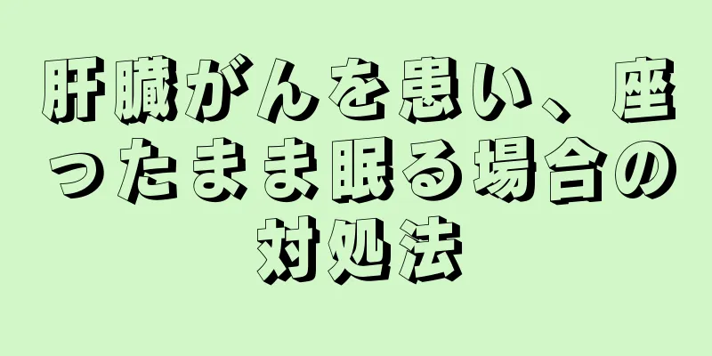 肝臓がんを患い、座ったまま眠る場合の対処法