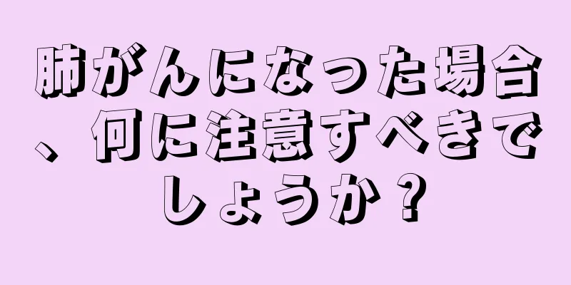 肺がんになった場合、何に注意すべきでしょうか？