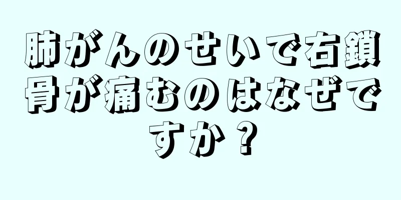 肺がんのせいで右鎖骨が痛むのはなぜですか？