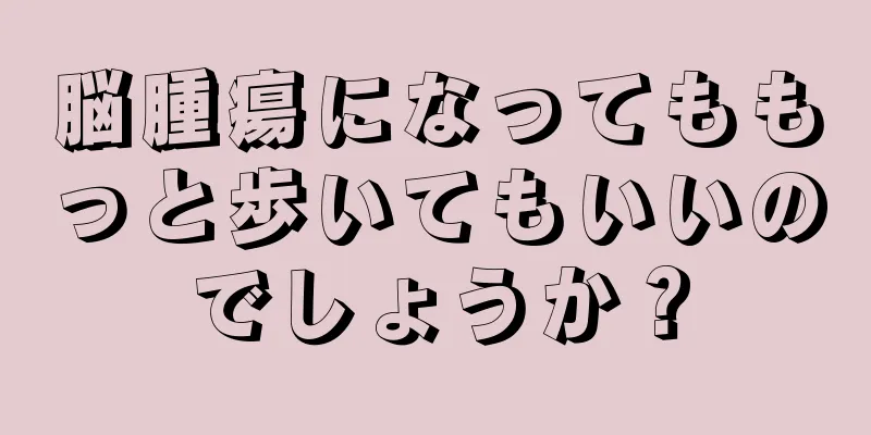 脳腫瘍になってももっと歩いてもいいのでしょうか？