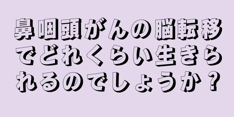 鼻咽頭がんの脳転移でどれくらい生きられるのでしょうか？