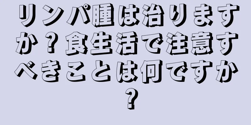 リンパ腫は治りますか？食生活で注意すべきことは何ですか？