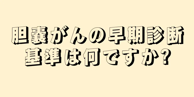 胆嚢がんの早期診断基準は何ですか?