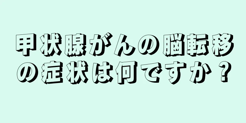 甲状腺がんの脳転移の症状は何ですか？