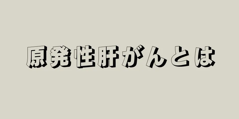 原発性肝がんとは
