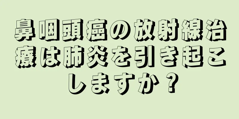 鼻咽頭癌の放射線治療は肺炎を引き起こしますか？
