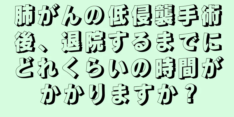 肺がんの低侵襲手術後、退院するまでにどれくらいの時間がかかりますか？