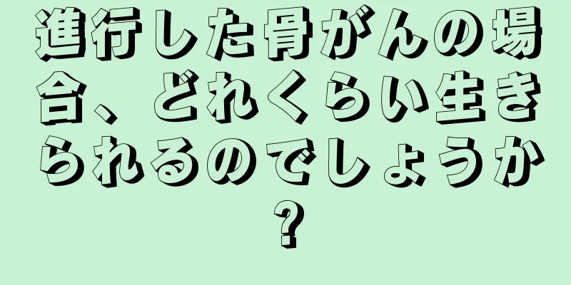 進行した骨がんの場合、どれくらい生きられるのでしょうか?