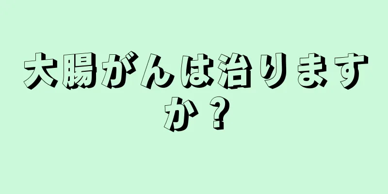 大腸がんは治りますか？
