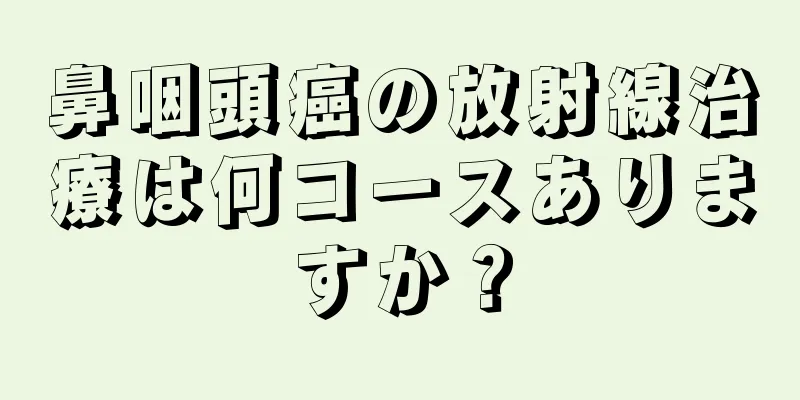 鼻咽頭癌の放射線治療は何コースありますか？