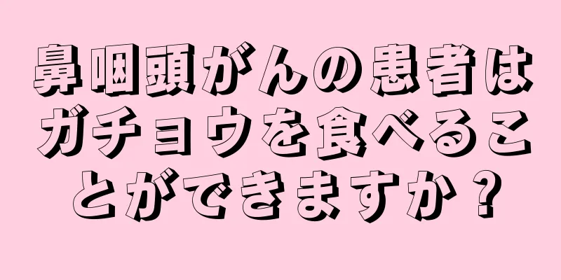鼻咽頭がんの患者はガチョウを食べることができますか？