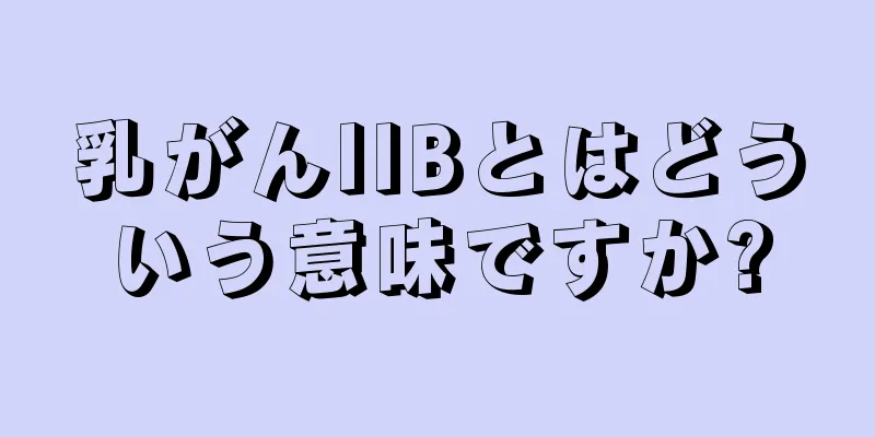乳がんIIBとはどういう意味ですか?