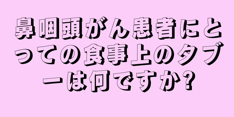 鼻咽頭がん患者にとっての食事上のタブーは何ですか?