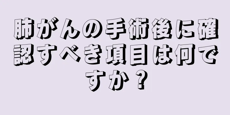肺がんの手術後に確認すべき項目は何ですか？