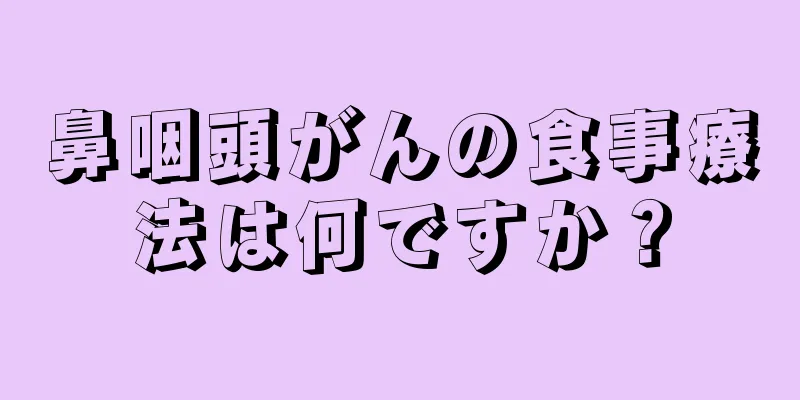 鼻咽頭がんの食事療法は何ですか？