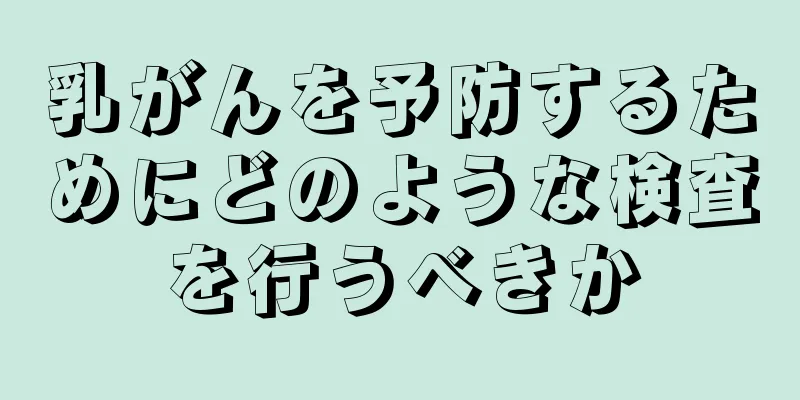 乳がんを予防するためにどのような検査を行うべきか