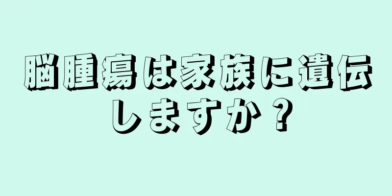 脳腫瘍は家族に遺伝しますか？