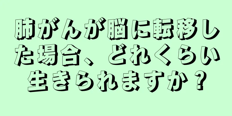 肺がんが脳に転移した場合、どれくらい生きられますか？