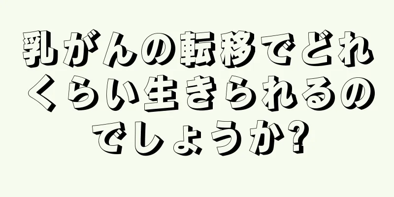 乳がんの転移でどれくらい生きられるのでしょうか?