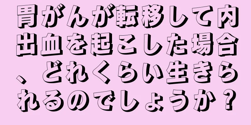 胃がんが転移して内出血を起こした場合、どれくらい生きられるのでしょうか？