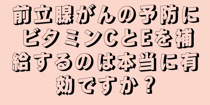 前立腺がんの予防にビタミンCとEを補給するのは本当に有効ですか？