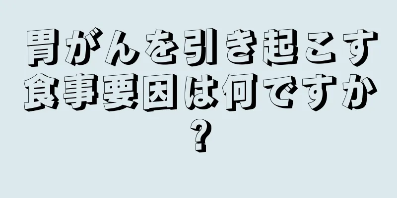 胃がんを引き起こす食事要因は何ですか?