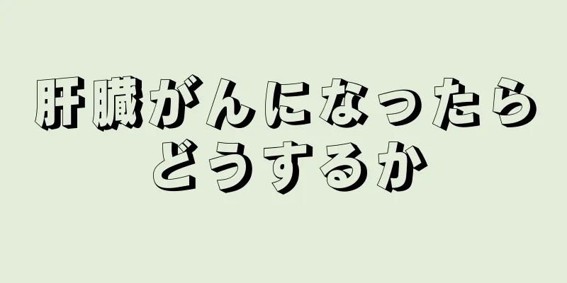 肝臓がんになったらどうするか