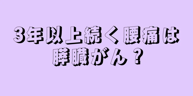 3年以上続く腰痛は膵臓がん？