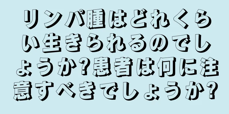 リンパ腫はどれくらい生きられるのでしょうか?患者は何に注意すべきでしょうか?