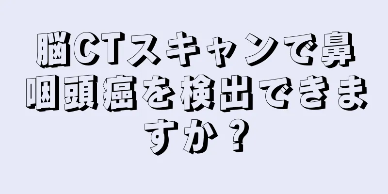 脳CTスキャンで鼻咽頭癌を検出できますか？